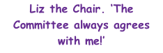 Liz the Chair. ‘The Committee always agrees with me!’